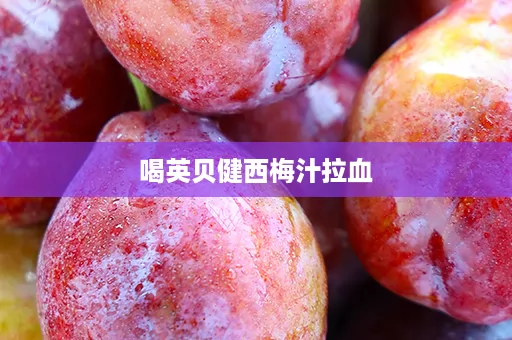 喝英贝健西梅汁拉血
