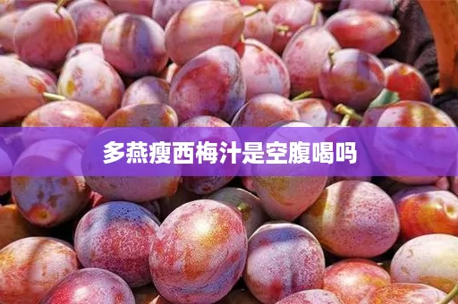 多燕瘦西梅汁是空腹喝吗