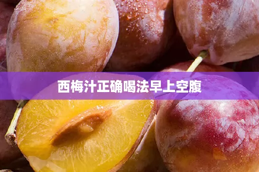 西梅汁正确喝法早上空腹