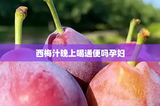 西梅汁晚上喝通便吗孕妇